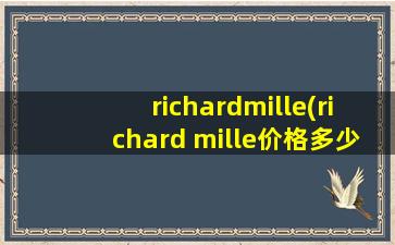 richardmille(richard mille价格多少钱)